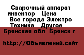 Сварочный аппарат инвентор › Цена ­ 500 - Все города Электро-Техника » Другое   . Брянская обл.,Брянск г.